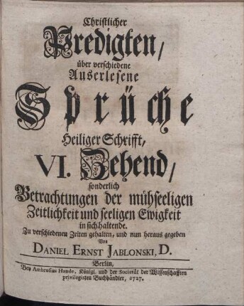 Christlicher Predigten, über verschiedene Ausserlesene Sprüche Heil. Schrifft. 6. Zehend, sonderlich Betrachtungen der mühseeligen Zeitlichkeit und seeligen Ewigkeit
