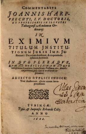 Commentarivs Joannis Harpprechti ... In Eximivm Titulum Jnstitutionum Juris Imp. Justiniani: De rerum diuisione ... : In Qvo Pleraqve, Qvae Ad Nobilissimam Atqve utilißimam Venationis, Impensarum, Fructuum, &c. Materiam pertinent, satis copiosè ac dilucidè explicantur ; Adiecto Dvplici Indice ...