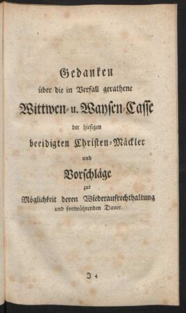 Gedanken über die in Verfall gerathene Wittwen- u. Waysen-Casse der hiesigen beeidigten Christen-Mäckler und Vorschläge zur Möglichkeit deren Wiederaufrechterhaltung und fortwährenden Dauer