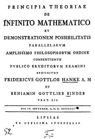 Principia Theoriae de Infinito Mathematico et Demonstrationem Possibilitatis Parallelarvm ... Examini Svbiicivnt Fridericvs Gottlob Hanke et Benjamin Gottlieb Binder