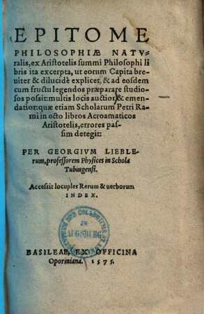 Epitome philosophiae naturalis : ex Aristotelis summi philosophi libris ita excerpta, ut eorum capita breviter & dilucide explicet, & ad eosdem cum fructu legendos praeparare studiosos possit