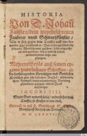Historia Von D. Johan[n] Fausten, dem weytbeschreiten Zauberer vnnd Schwartzkünstler : Wie er sich gegen dem Teuffel auff eine benandte zeyt verschrieben, Was er hierzwischen für seltzame Abendtheuwr gesehen ... ; Mehrertheyls auß seinen eygenen hinderlassenen Schrifften ... verfertiget