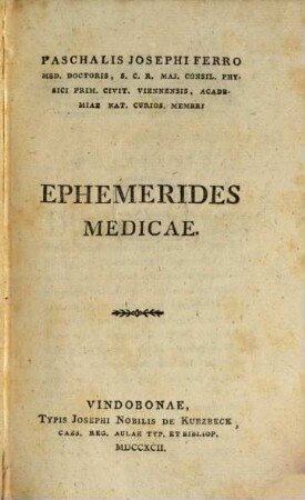 Paschalis Josephi Ferro Med. Doctoris, S. C. R. Maj. Consil. Physici Prim. Civit. Viennensis, Academiae Nat. Curios. Membri Ephemerides Medicae