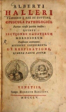 Alberti Halleri ... Opuscula pathologica partim recusa partim inedita : quibus sectiones cadaverum morbosorum potissimum continentur ; accedunt experimenta de respiratione quarta parte aucta