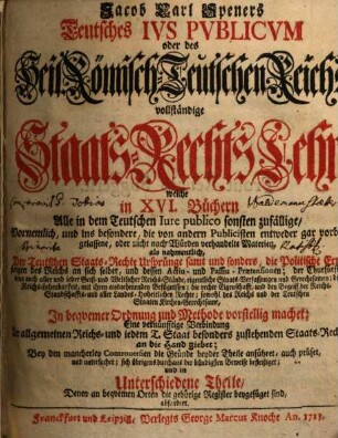 Jacob Carl Speners Teutsches Ivs Pvblicvm oder des Heil. Römisch-Teutschen Reichs vollständige Staats-Rechts-Lehre : welche in XVI Büchern alle in dem Teutschen Iure publico ... verhandelte Materien ... vorstellig machet. 1