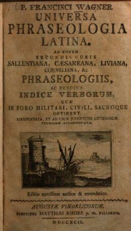 P. Francisci Wagner Universa Phraseologia Latina : Ab Eodem Secundis Curis Sallustiana, Caesareana, Liviana, Corneliana, etc. Phraseologiis, Ac Denique Indice Verborum, Quae In Foro Militari, Civili, Sacroque Obtinent, Locupletata, Et Ad Usum Juventutis Litterarum Studiosae Accommodata