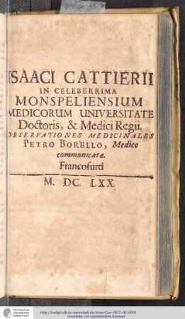 Isaaci Cattierii In Celeberrima Monspeliensium Medicorum Universitate Doctoris, & Medici Regii. Observationes Medicinales Petro Borello, Medico communicatae