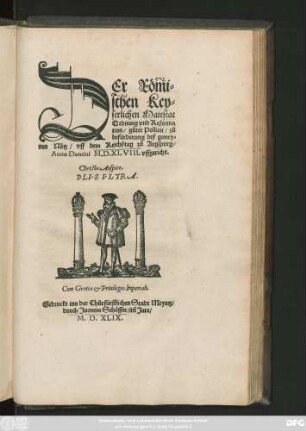 DEr Röm̃i=||schen Key=||serlichen Maiestat || Ordnung vnd Reforma||tion/ gůter Pollicei/ zů || befürderung deß gemey=||nen Nůtz/ vff dem Reichßtag zů Augspurg/|| Anno Domini M.D.XLVIII. vffgericht.|| Christo Auspice.|| PLVS VLTRA.||