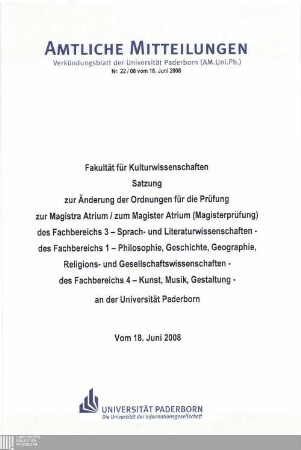 Satzung zur Änderung der Ordnungen für die Prüfung zur Magistra Artium, zum Magister Artium (Magisterprüfung) des Fachbereichs 3 - Sprach- und Literaturwissenschaften -, des Fachbereichs 1 - Philosophie, Geschichte, Geographie, Religions- und Gesellschaftswissenschaften -, des Fachbereichs 4 - Kunst, Musik, Gestaltung - an der Universität Paderborn : vom 18. Juni 2008