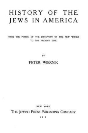 History of the Jews in America : from the period of the discovery of the new world to the present time / by Peter Wiernik