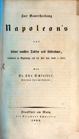 Zur Beurtheilung Napoleon's und seiner neuesten Tadler und Lobredner : besonderes in Beziehung auf die Zeit von 1810 - 1813. 1