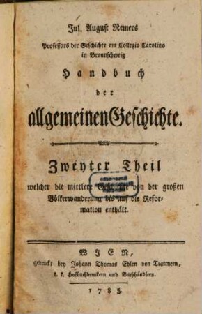 Jul. August Remers Professors der Geschichte am Collegio Carolino in Braunschweig Handbuch der allgemeinen Geschichte, 2. Welcher die mittlere Geschichte von der großen Völkerwanderung bis auf die Reformation enthält
