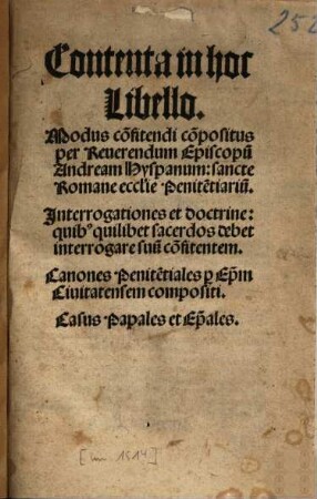 Contenta hoc libello Modus confitendi : interrogationes et doctrine quibus quilibet sacerdos debet interrogare suum confitentem. Canones penitentiales per episcopum civitatem compositi. Casus papales et episcopales