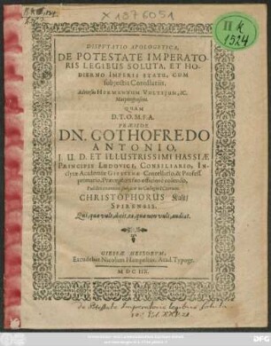 Disputatio Apologetica, De Potestate Imperatoris Legibus Soluta, Et Hodierno Imperii Statu : Cum subiectis Corollariis ; Adversus Hermannum Vulteium, IC. Marpurgensem