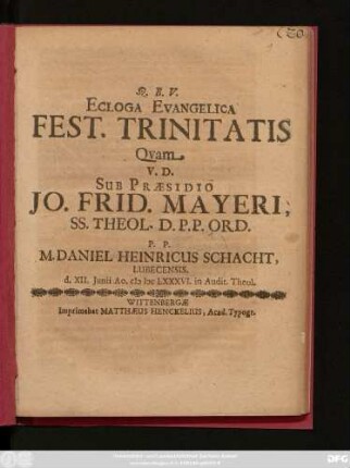 Ecloga Evangelica Fest. Trinitatis Quam V.D. Sub Praesidio Jo. Frid. Mayeri, SS. Theol. D.P.P. Ord. P.P. M. Daniel Heinricus Schacht, Lubecensis. d. XII Iunii Ao. MDC LXXXVI. in Audit. Theol.