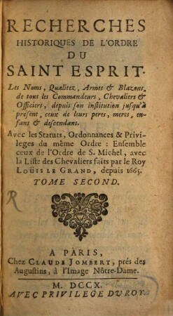 Recherches Historiques De L'Ordre Du Saint Esprit : Les Noms, Qualitez, Armes & Blazons, de tous les Commandeurs, Chevaliers & Officiers, depuis son Institution jusqu'à present; ceux de leurs peres, meres, enfans & descendans. Avec les Statuts, Ordannances & Privileges du même Ordre: Ensemble ceux de l'Ordre de S. Michel, avec la Liste des Chevaliers faits par le Roy Loüis Le Grand, depuis 1665., 2