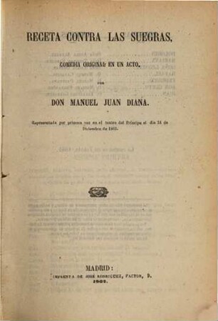 Receta contra las Suegras : comedia original en un acto ; representada por primera vez en el teatro del Príncipe el dia 24 de Diciembre de 1862