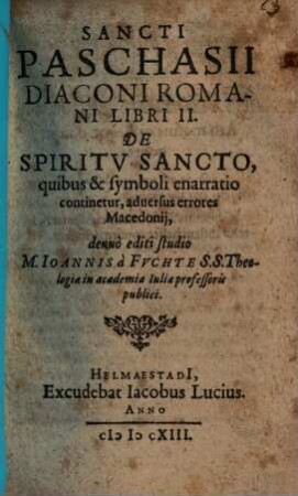 Sancti Paschasii Diaconi Romani Libri II. De Spiritv Sancto : quibus & symboli enarratio continetur, aduersus errores Macedonii