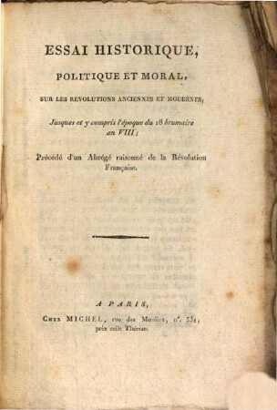 Essai historique, politique et moral, sur les revolutions anciennes et modernes jusques et y compris l'epoque du 18 brumaire an VIII : précédé d'un abrégé raisonné de la révolution française