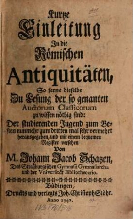 Kurtze Einleitung In die Römischen Antiquitäten : So ferne dieselbe Zu Lesung der so genanten Auctorum classicorum zu wissen nöthig sind ...