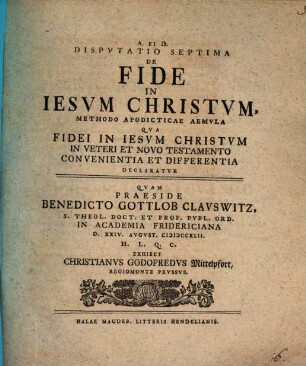 Disputatio ... De Fide In Iesvm Christvm ... Methodo Apodicticae Aemvla. Dispvtatio Septima, Qua Fidei In Iesvm Christvm In Veteri Et Novo Testamento Convenientia Et Differentia Declaratvr