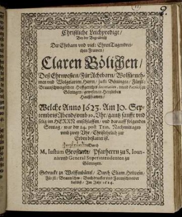 Christliche Leichpredigt/ Bey der Begräbnüß Der ... Claren Bölichen/ Deß ... Herrn/ Iusti Böninges/ Fürstl: Braunschweigischen Hoffgerichts Secretarien, unnd Patricii zu Göttingen/ gewesenen Hertzlieben Haußfrawen/ Welche Anno 1623. Am 10. Septembris Abends umb 10. Uhr ... entschlaffen/ und darauff folgenden Sontag/ war der 14. post Trin. ... zur Erden bestattet ist
