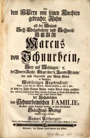 Der dem Herrn von seinen Knechten gebrachte Ruhm wurde, als der ... Herr Marcus von Schnurbein, Herr auf Meitingen ... Anno 1746. den 26. Martii ... in dem 75. Jahr Seines Ruhm-vollen Alters seelig entschlaffen ... in einer Christlichen Gedächtniß-Predigt Schrifft-mäßig erwogen