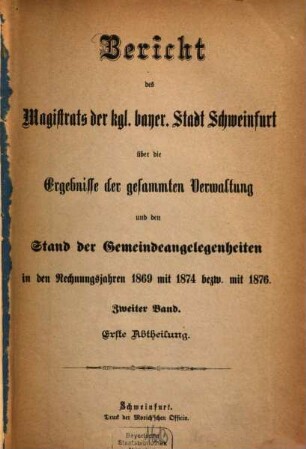 Bericht des Magistrats der kgl. bayer. Stadt Schweinfurt über die Ergebnisse der gesammten Verwaltung und den Stand der Gemeindeangelegenheiten : in den Rechnungsjahren. 2,1. 1869/76 (1878)