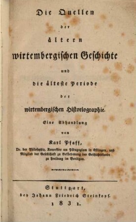 Die Quellen der ältern wirtembergischen Geschichte und die älteste Periode der wirtembergischen Historiographie : eine Abhandlung