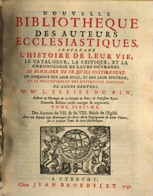 Nouvelle bibliothèque des auteurs ecclésiastiques : contenant l'histoire de leur vie, le catalogue, la critique, et la chronologie de leurs ouvrages ..., 6. Des auteurs du VII. & VIII. siècle de l'eglise : avec une reponse aux remarques ... sur ... cette bibliothèque