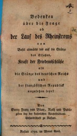 Bedenken über die Frage ob der Lauf des Rheinstroms von Basel abwärts bis auf die Gränze des Elsaßes, Kraft der Friedensschlüße als die Gränze des deutschen Reichs und der französischen Republik anzusehen seye?