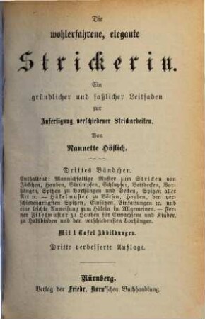 Die wohlerfahrene, elegante Strickerin : ein gründlicher und faßlicher Leitfaden für junge Damen zur Anfertigung verschiedener Strickarbeiten, 3. Enthaltend: mannichfaltige Muster zum Stricken von Jäckchen, Hauben, Strümpfen, Schlupfer, Bettdecken, Vorhängen, Spitzen zu Vorhängen und Decken, Spitzen aller Art etc. - Häkelmuster zu ...