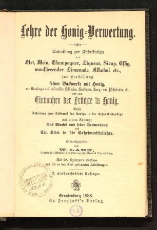 Lehre der Honig-Verwertung : Anweisung zur Fabrikation von Met, Wein, Champagner, Liqueur, Sirup, Essig, moussierender Limonade, Alkohol etc., zur Herstellung feiner Backwerke mit Honig, ... und zum Einmachen der Früchte in Honig ; nebst Anleitung zum Gebrauch des Honigs in der Gesundheitspflege und einem Anhang: Das Wachs und seine Verwertung ...