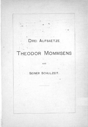 Drei Aufsätze Theodor Mommsens aus seiner Schulzeit : Eine Erinnerungsgabe zum 80. Geburtstage