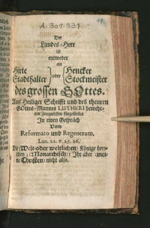 Der Landes-Herr ist entweder ein Hirte oder Hencker Stadthalter oder Stockmeister des grossen Gottes : Aus Heiliger Schrifft und des theuren Gottes-Mannes Lutheri bewehrten Zeugnüssen fürgestellet In einem Gespräch Vom Reformato und Regenerato