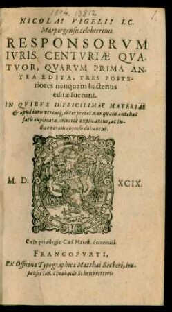 NICOLAI VIGELII I.C.|| Marpurgensis celeberrimi || RESPONSORVM || IVRIS CENTVRIAE QVA-||TVOR, QVARVM PRIMA AN-||TEA EDITA, TRES POSTE-||riores nunquam hactenus || editae fuerunt.|| ... ||