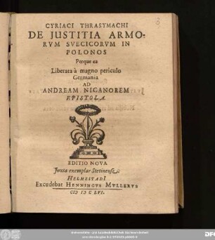 Cyriaci Thrasymachi De Iustitia Armorum Suecicorum In Polonos Perque ea Liberata a magno periculo Germania Ad Andream Nicanorem Epistola