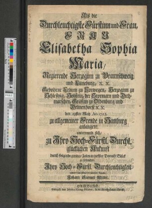 Als die Durchleuchtigste Fürstinn und Frau, Frau Elisabetha Sophia Maria, Regierende Herzoginn zu Braunschweig und Lüneburg... den 29sten May Ao. 1725. ... in Hamburg anlangete ...