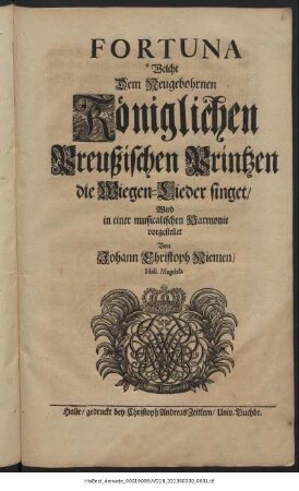 Fortuna Welche Dem Neugebohrnen Königlichen Preußischen Printzen die Wiegen-Lieder singet/ Wird in einer musicalischen Harmonie vorgestellet