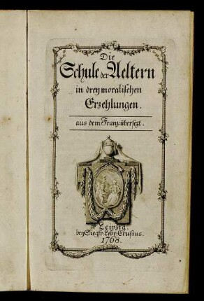 Die Schule der Aeltern in drey moralischen Erzehlungen : aus dem Franz. übersezt