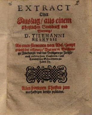 Extract oder Auszug aus einem Christlichen Sendbrieff und Warnung D. Tilemanni Heshusii an einen fürnemen vom Adel, sampt gründlicher erklerung, Was von M. Wolffgango Amelungo, und den Predigern zu Zerbst auch andern ihren Consorten und Caluinischen Schwermern zuhalten sey : Allen frommen Christen zum warhafftigen bericht publiciret