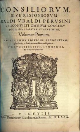Consiliorvm Sive Responsorvm Baldi Vbaldi Pervsini Ivrisconsvlti Omnivm Concessv Doctissimi Pariter Et Acvtissimi, Volvmen ... : sive responsorum Baldi Ubaldi Perusini ... ; cum Repertorio, Volumen Primum