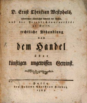D. Ernst Christian Westphals, ordentlichen öffentlichen Lehrers der Rechte, auf der Friedrichsuniversität zu Halle, rechtliche Abhandlung von dem Handel über künftigen ungewissen Gewinst