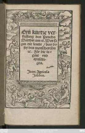 Eyn kurtze ver=||fassung des spruchs || Matthei am 16. Wen sa||gen die leutte/ das do || sey des menschen son || #[et]c. Für die iu=||gent vnd || eynfelti=||gen.|| Joan.Agricola || Jsleben.||