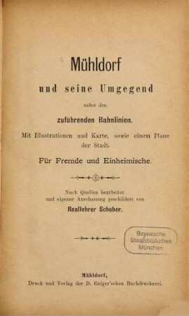 Mühldorf und seine Umgegend nebst den zuführenden Bahnlinien : mit Illustrationen und Karte, sowie einem Plane der Stadt. Für Fremde und Einheimische. Nach Quellen bearbeitet und eigener Anschauung geschildert von Reallehrer Schober