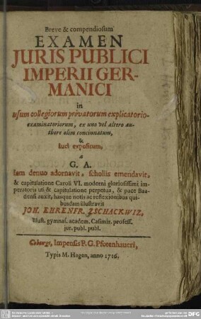Breve & compendiosum Examen Iuris Publici Imperii Germanici : in usum collegiorum privatorum explicatorio-examinatoriorum, ... luci expositum a G. A.