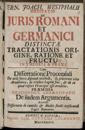 Ern. Joach. Westphalii Meditatio De Juris Romani Et Germanici Distinctae Tractationis Origine, Ratione Et Fructu In Theoria & Praxi : Cum Dissertatione Prooemiali ... Praemissa Orationibus Chemnitianis De iisdem Argumentis ...