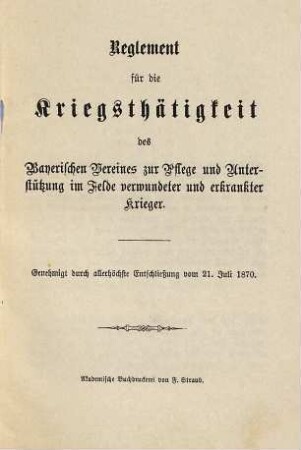 Reglement für die Kriegsthätigkeit des Bayerischen Vereines zur Pflege und Unterstützung im Felde verwundeter und erkrankter Krieger : Genehmigt durch allerhöchste Entschließung vom 21. Juli 1870