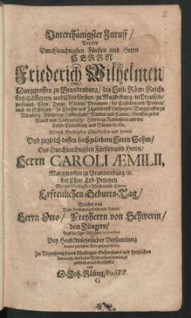 Unterthänigster Zuruff/ Bey des ... Fürsten und Herrn ... Friederich Wilhelmen/ Marggraffen zu Brandenburg ... Und zugleich dessen hochgeliebten Herrn Sohns/ Des ... Herrn Caroli Aemilii, Marggraffen zu Brandenburg/ [et]c. der Chur Erb-Printzen ... Erfreulichen Geburts-Tag : Welcher von Dem ... Herrn Otto/ Freyherrn von Schwerin/ dem Jüngern/ Auff hiesiger löblichen Universität ... in einer zierlichen Rede gefeyert ward