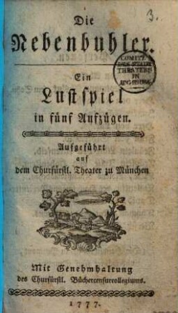 Die Nebenbuhler : ein Lustspiel in fünf Aufzügen ; Aufgeführt auf dem churfürstl. Theater zu München